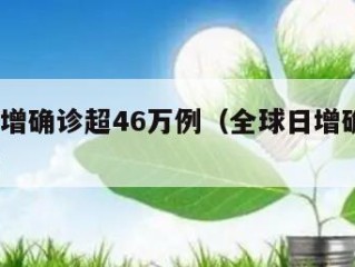 全球日增确诊超46万例（全球日增确诊超61万例）