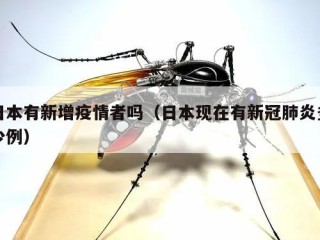 日本有新增疫情者吗（日本现在有新冠肺炎多少例）