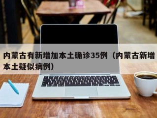 内蒙古有新增加本土确诊35例（内蒙古新增本土疑似病例）