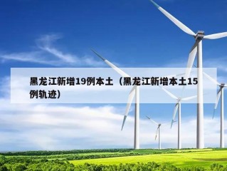 黑龙江新增19例本土（黑龙江新增本土15例轨迹）
