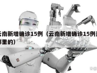 云南新增确诊15例（云南新增确诊15例是哪里的）