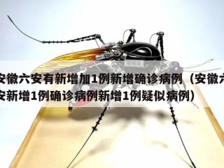 安徽六安有新增加1例新增确诊病例（安徽六安新增1例确诊病例新增1例疑似病例）