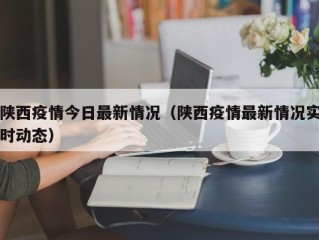 陕西疫情今日最新情况（陕西疫情最新情况实时动态）