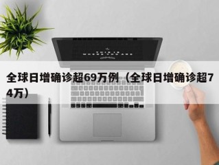 全球日增确诊超69万例（全球日增确诊超74万）