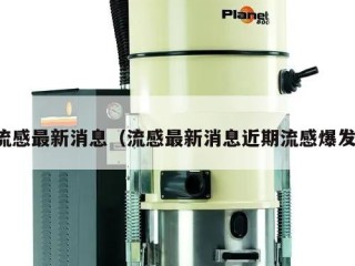 流感最新消息（流感最新消息近期流感爆发）