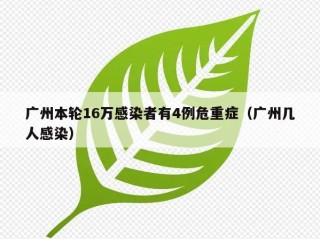 广州本轮16万感染者有4例危重症（广州几人感染）