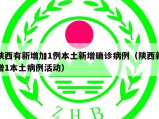 陕西有新增加1例本土新增确诊病例（陕西新增1本土病例活动）