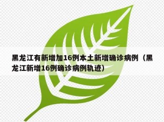 黑龙江有新增加16例本土新增确诊病例（黑龙江新增16例确诊病例轨迹）