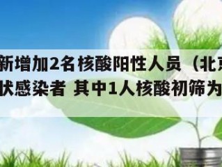 北京有新增加2名核酸阳性人员（北京新增2例无症状感染者 其中1人核酸初筛为弱阳性）