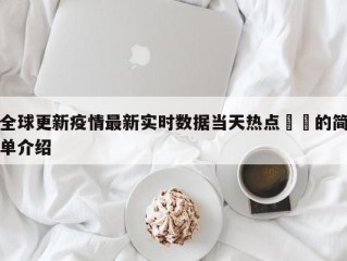 全球更新疫情最新实时数据当天热点㊙️的简单介绍