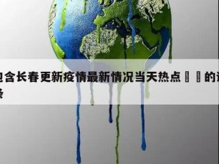 包含长春更新疫情最新情况当天热点㊙️的词条