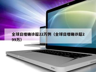 全球日增确诊超22万例（全球日增确诊超299万）