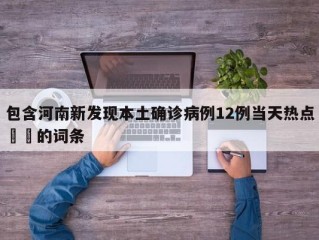 包含河南新发现本土确诊病例12例当天热点㊙️的词条