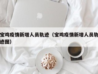 宝鸡疫情新增人员轨迹（宝鸡疫情新增人员轨迹图）