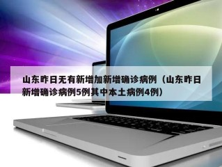 山东昨日无有新增加新增确诊病例（山东昨日新增确诊病例5例其中本土病例4例）