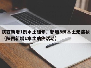 陕西新增1例本土确诊、新增3例本土无症状（陕西新增1本土病例活动）