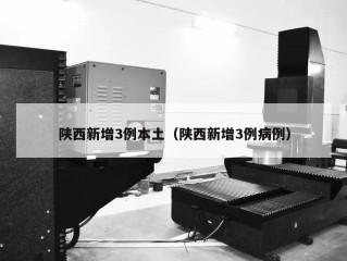 陕西新增3例本土（陕西新增3例病例）