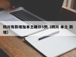 四川有新增加本土确诊5例（四川 本土 新增）