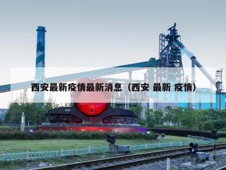西安最新疫情最新消息（西安 最新 疫情）