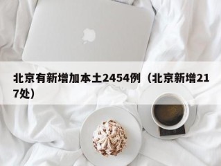 北京有新增加本土2454例（北京新增217处）