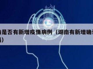 湖南是否有新增疫情病例（湖南有新增确诊病例吗）