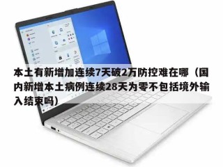 本土有新增加连续7天破2万防控难在哪（国内新增本土病例连续28天为零不包括境外输入结束吗）