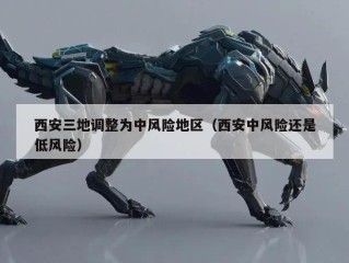 西安三地调整为中风险地区（西安中风险还是低风险）