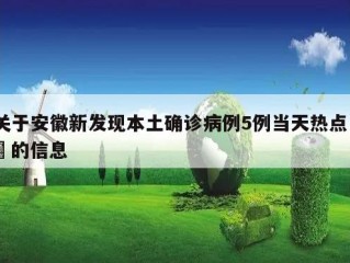 关于安徽新发现本土确诊病例5例当天热点㊙️的信息