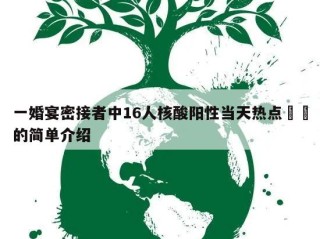 一婚宴密接者中16人核酸阳性当天热点㊙️的简单介绍