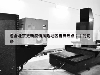 包含北京更新疫情风险地区当天热点㊙️的词条