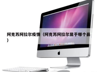 阿克苏阿拉尔疫情（阿克苏阿拉尔属于哪个县）