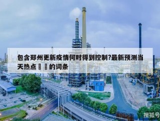 包含郑州更新疫情何时得到控制?最新预测当天热点㊙️的词条