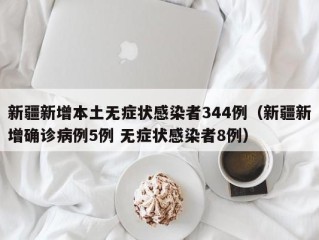 新疆新增本土无症状感染者344例（新疆新增确诊病例5例 无症状感染者8例）