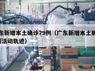 广东新增本土确诊79例（广东新增本土确诊7例活动轨迹）