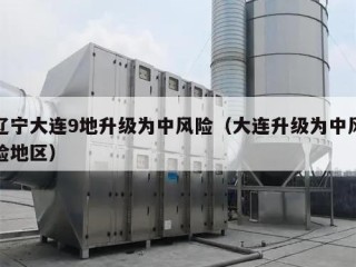 辽宁大连9地升级为中风险（大连升级为中风险地区）