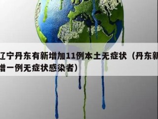 辽宁丹东有新增加11例本土无症状（丹东新增一例无症状感染者）
