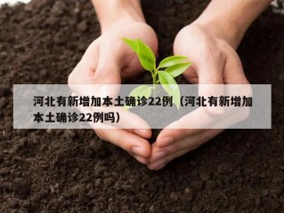 河北有新增加本土确诊22例（河北有新增加本土确诊22例吗）