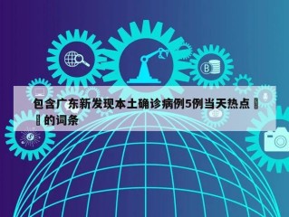 包含广东新发现本土确诊病例5例当天热点㊙️的词条